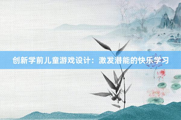 创新学前儿童游戏设计：激发潜能的快乐学习