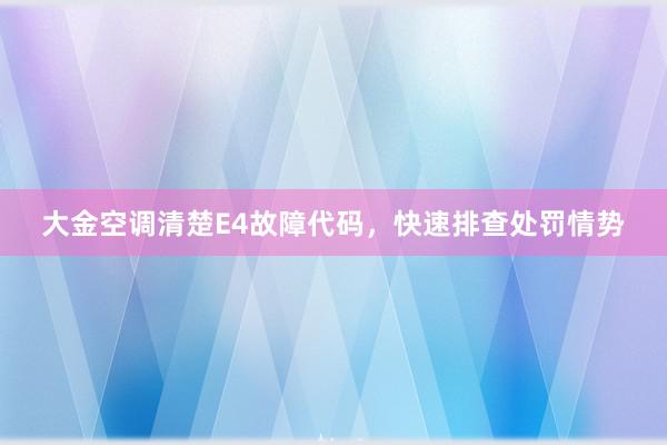 大金空调清楚E4故障代码，快速排查处罚情势