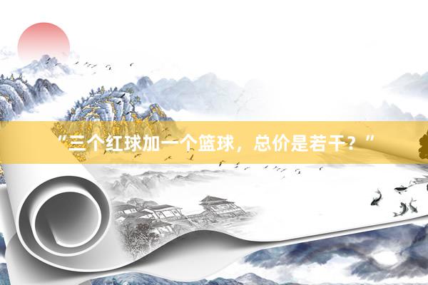 “三个红球加一个篮球，总价是若干？”