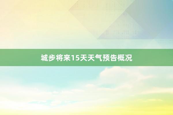 城步将来15天天气预告概况