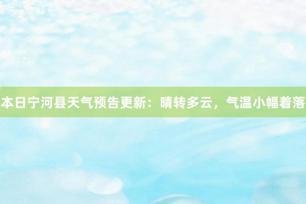 本日宁河县天气预告更新：晴转多云，气温小幅着落